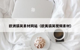 新安欧洲搞笑素材网站（欧美搞笑视频素材）