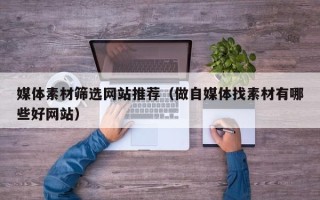 新安媒体素材筛选网站推荐（做自媒体找素材有哪些好网站）