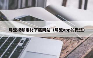 新安导流视频素材下载网站（导流app的做法）
