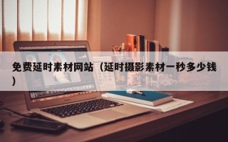 新安免费延时素材网站（延时摄影素材一秒多少钱）