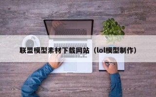 新安联盟模型素材下载网站（lol模型制作）