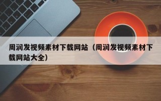 新安周润发视频素材下载网站（周润发视频素材下载网站大全）