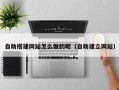 新安自助搭建网站怎么做的呢（自助建立网站）