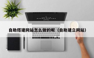 新安自助搭建网站怎么做的呢（自助建立网站）