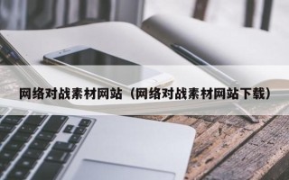 新安网络对战素材网站（网络对战素材网站下载）