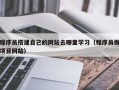 新安程序员搭建自己的网站去哪里学习（程序员做项目网站）